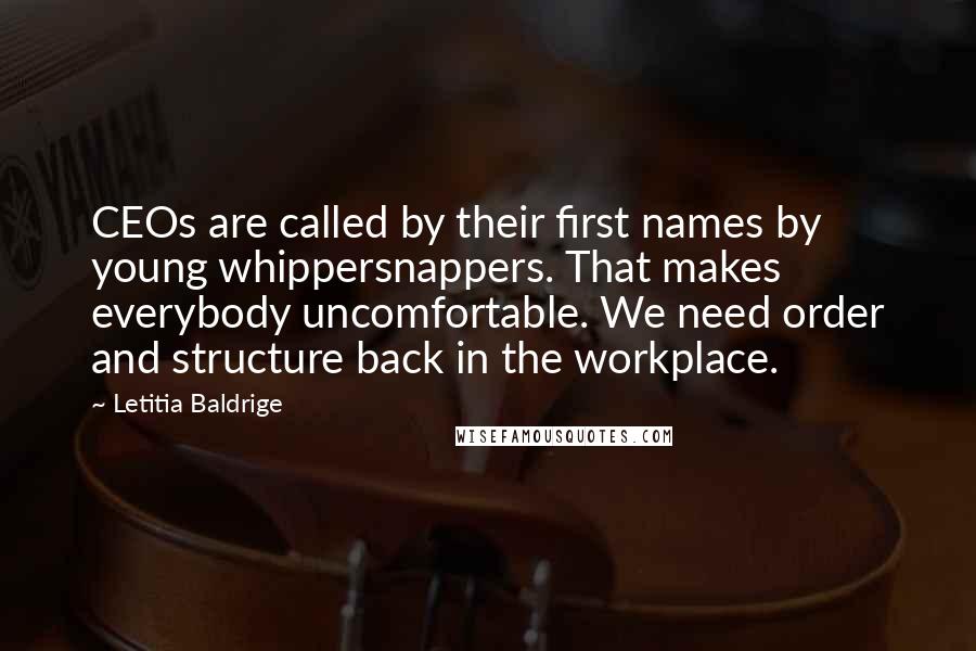 Letitia Baldrige Quotes: CEOs are called by their first names by young whippersnappers. That makes everybody uncomfortable. We need order and structure back in the workplace.