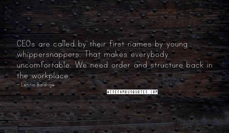 Letitia Baldrige Quotes: CEOs are called by their first names by young whippersnappers. That makes everybody uncomfortable. We need order and structure back in the workplace.