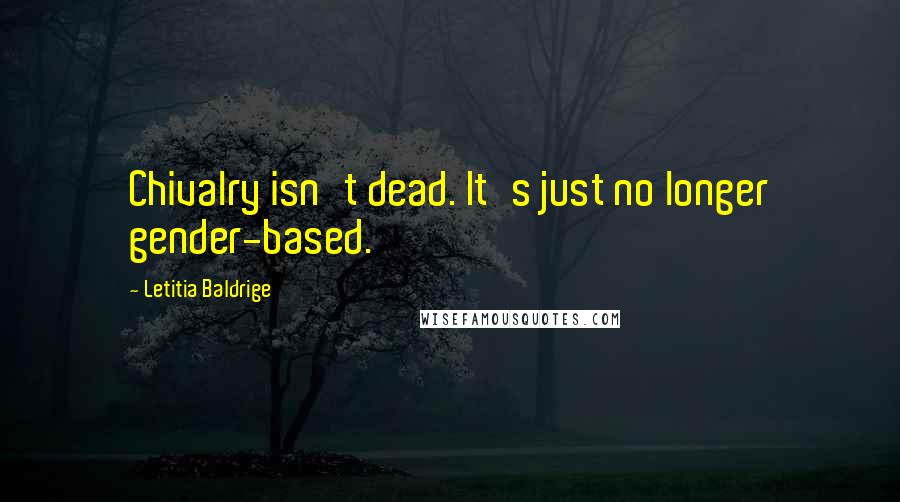 Letitia Baldrige Quotes: Chivalry isn't dead. It's just no longer gender-based.