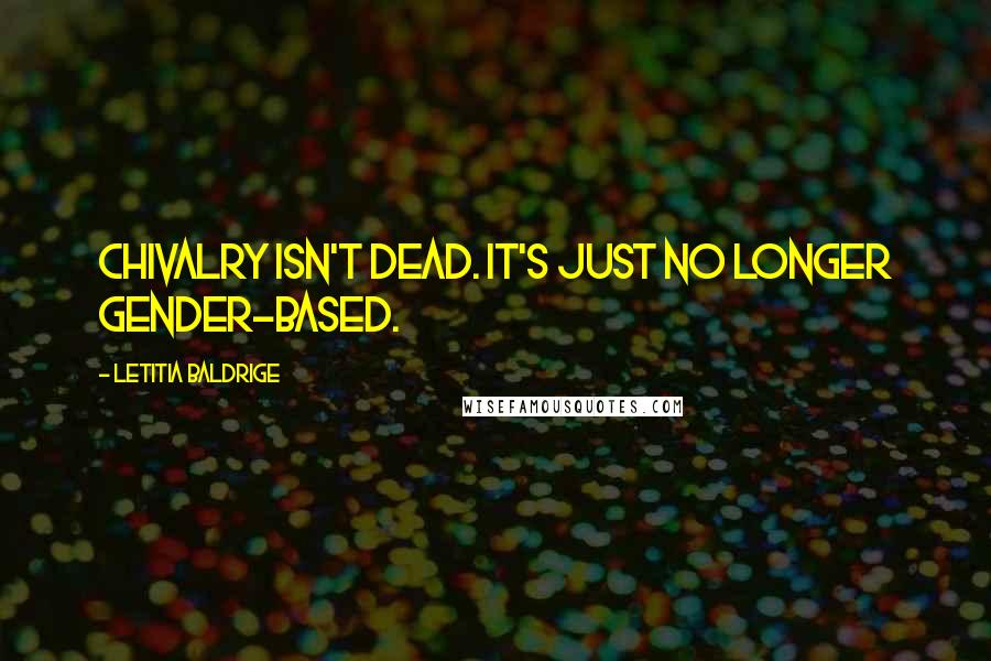 Letitia Baldrige Quotes: Chivalry isn't dead. It's just no longer gender-based.