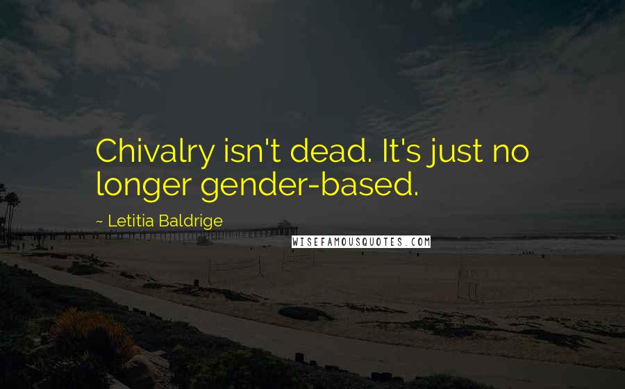 Letitia Baldrige Quotes: Chivalry isn't dead. It's just no longer gender-based.