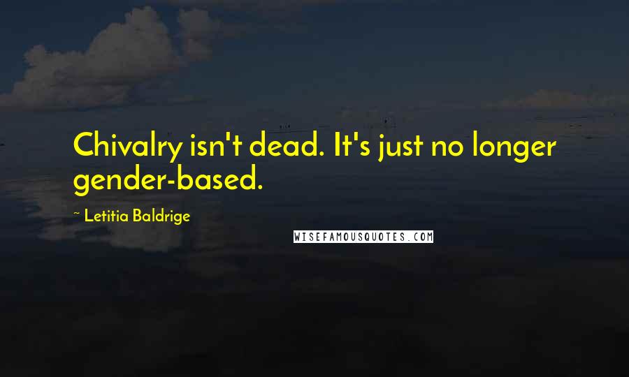 Letitia Baldrige Quotes: Chivalry isn't dead. It's just no longer gender-based.