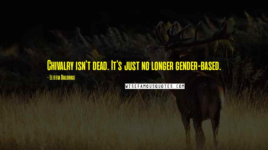 Letitia Baldrige Quotes: Chivalry isn't dead. It's just no longer gender-based.