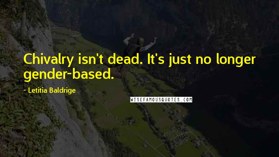 Letitia Baldrige Quotes: Chivalry isn't dead. It's just no longer gender-based.