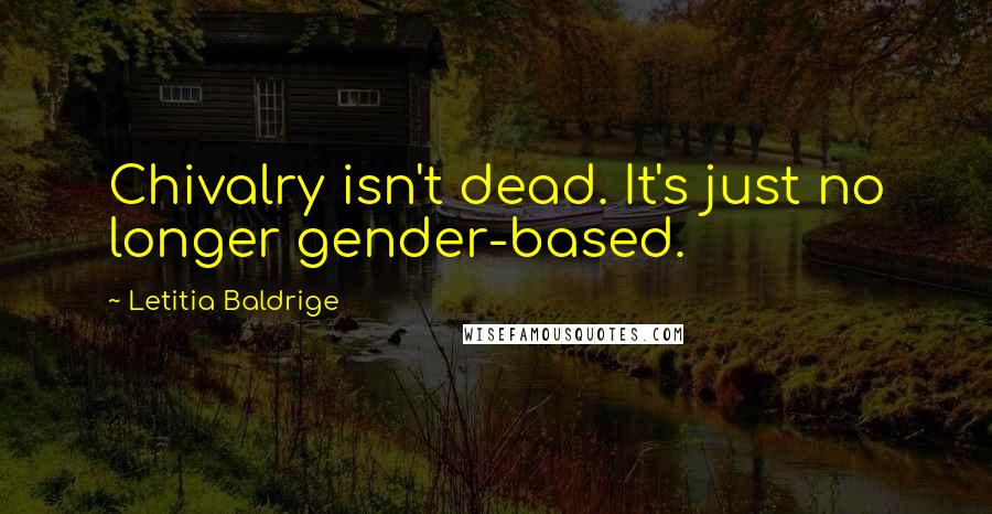 Letitia Baldrige Quotes: Chivalry isn't dead. It's just no longer gender-based.