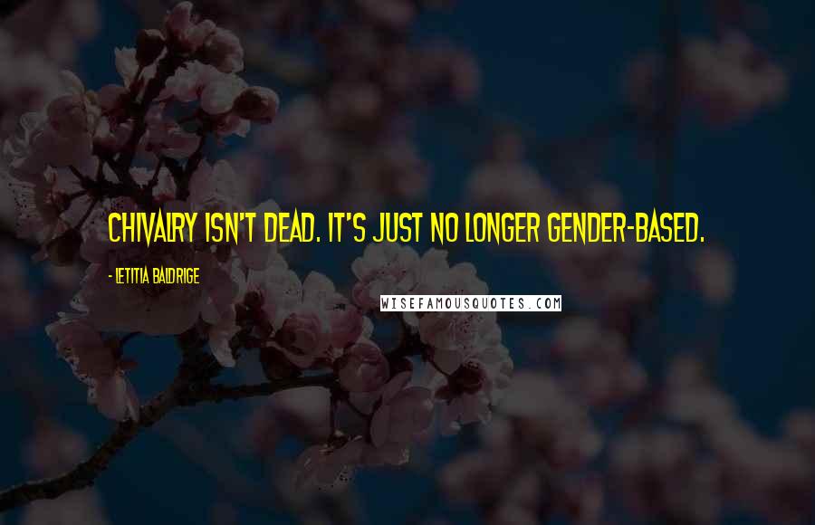 Letitia Baldrige Quotes: Chivalry isn't dead. It's just no longer gender-based.