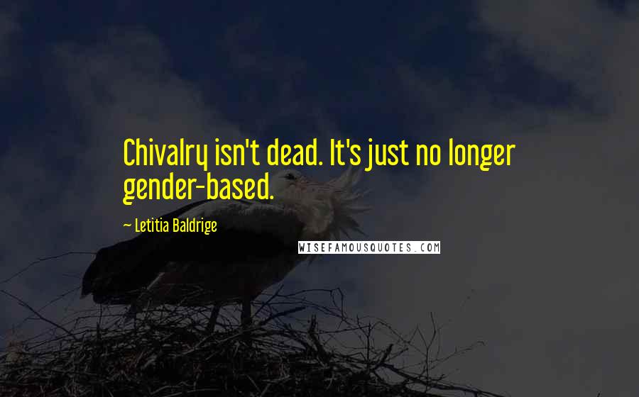 Letitia Baldrige Quotes: Chivalry isn't dead. It's just no longer gender-based.