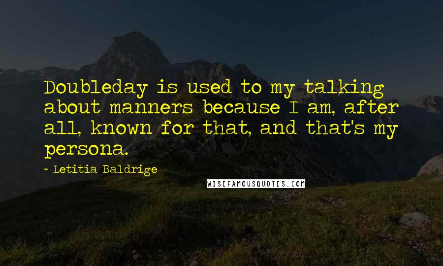 Letitia Baldrige Quotes: Doubleday is used to my talking about manners because I am, after all, known for that, and that's my persona.