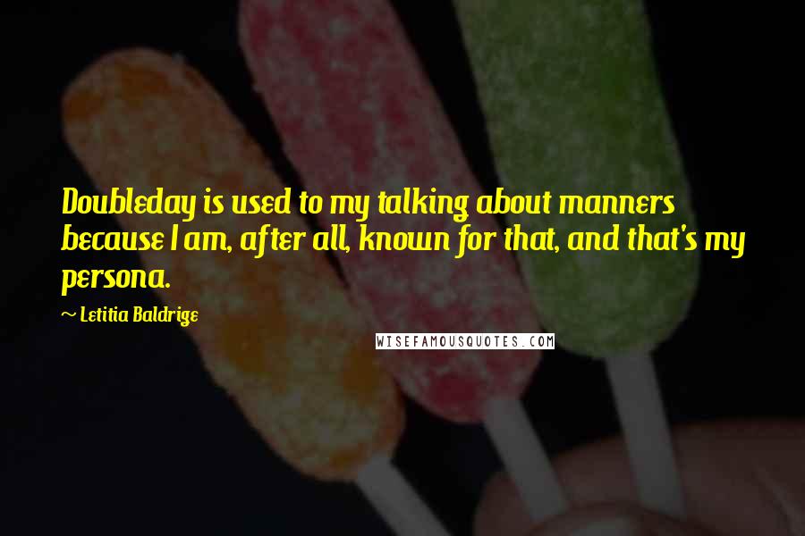 Letitia Baldrige Quotes: Doubleday is used to my talking about manners because I am, after all, known for that, and that's my persona.