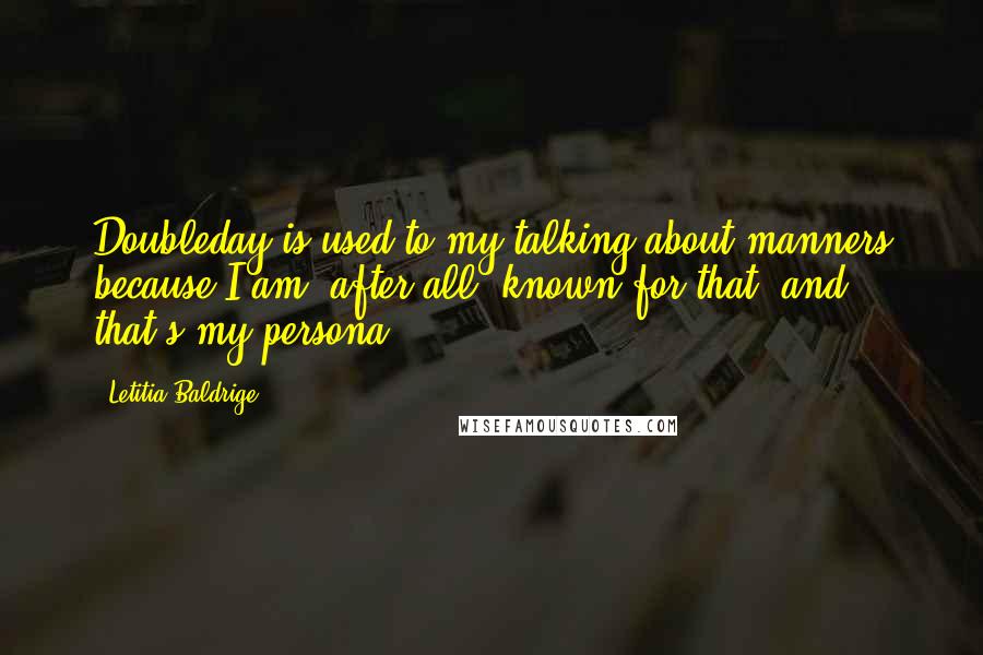 Letitia Baldrige Quotes: Doubleday is used to my talking about manners because I am, after all, known for that, and that's my persona.