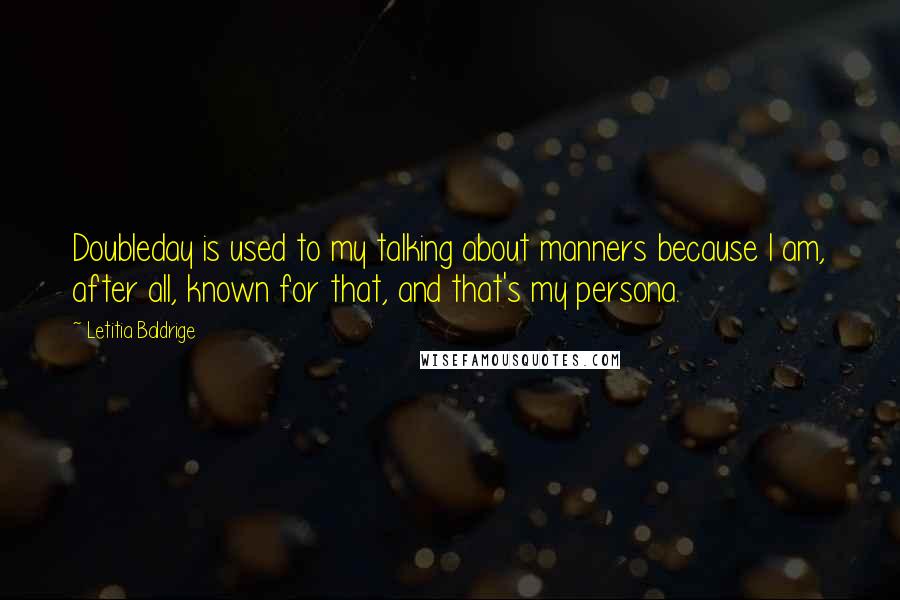 Letitia Baldrige Quotes: Doubleday is used to my talking about manners because I am, after all, known for that, and that's my persona.