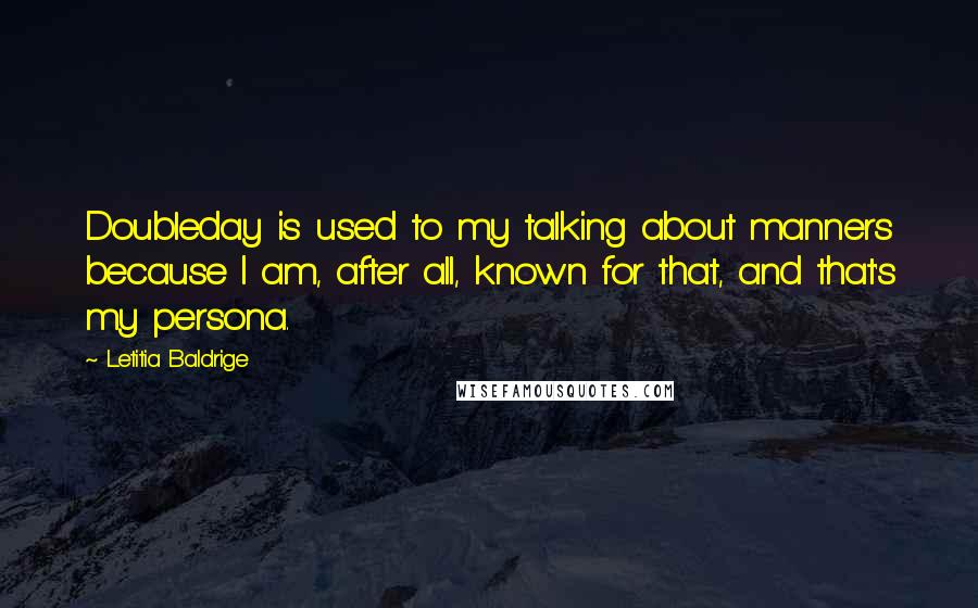 Letitia Baldrige Quotes: Doubleday is used to my talking about manners because I am, after all, known for that, and that's my persona.