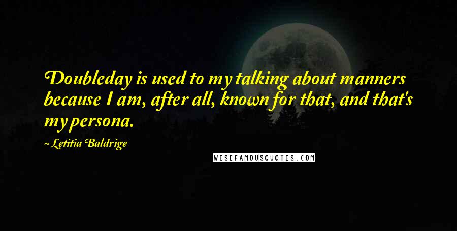 Letitia Baldrige Quotes: Doubleday is used to my talking about manners because I am, after all, known for that, and that's my persona.