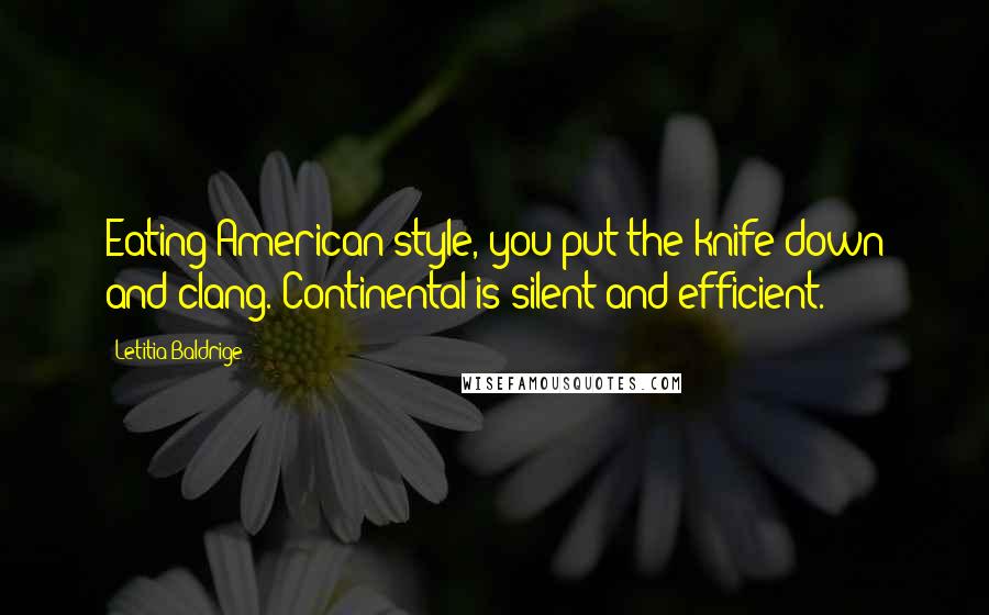 Letitia Baldrige Quotes: Eating American-style, you put the knife down and clang. Continental is silent and efficient.