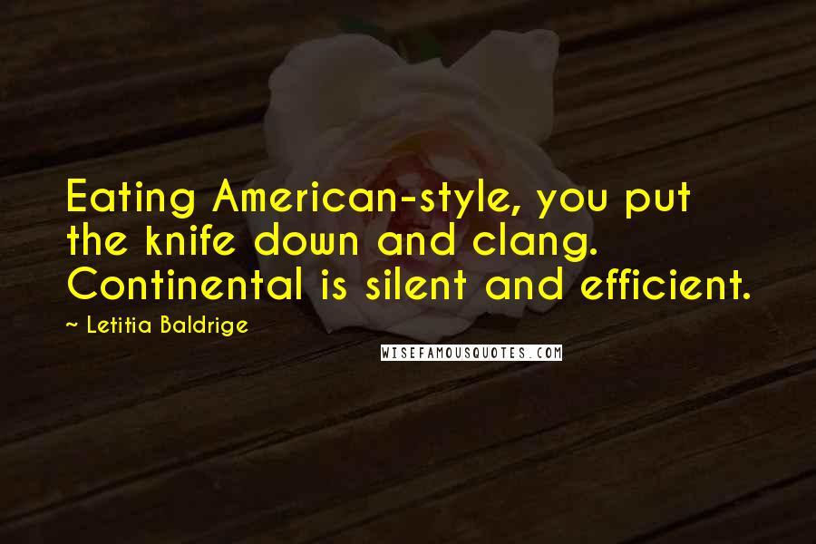 Letitia Baldrige Quotes: Eating American-style, you put the knife down and clang. Continental is silent and efficient.