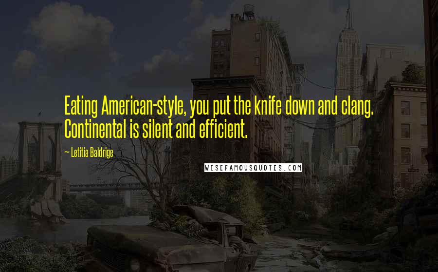 Letitia Baldrige Quotes: Eating American-style, you put the knife down and clang. Continental is silent and efficient.