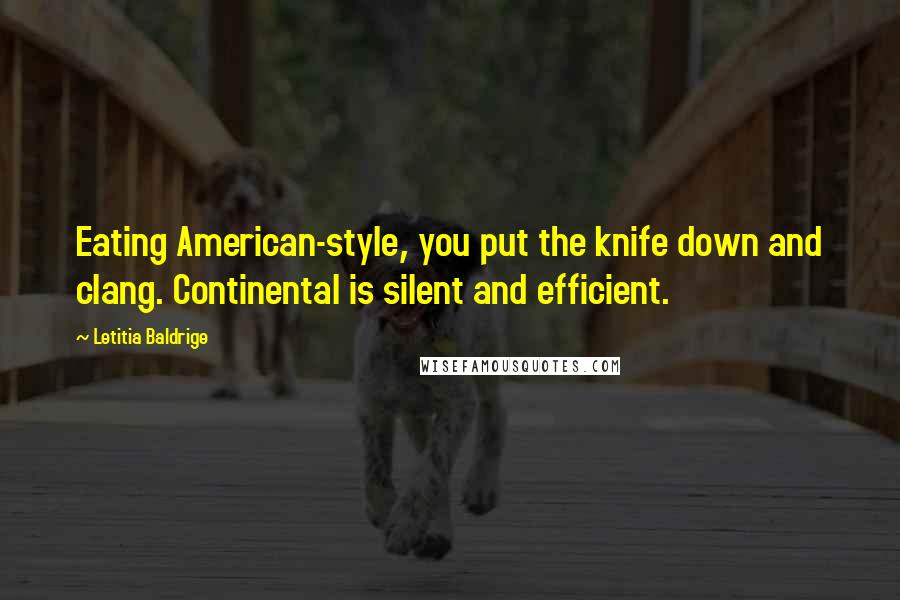 Letitia Baldrige Quotes: Eating American-style, you put the knife down and clang. Continental is silent and efficient.
