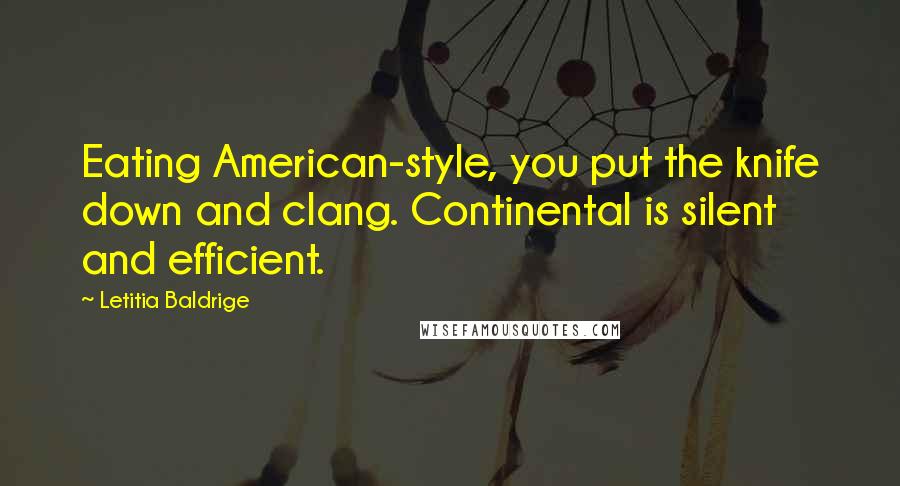 Letitia Baldrige Quotes: Eating American-style, you put the knife down and clang. Continental is silent and efficient.