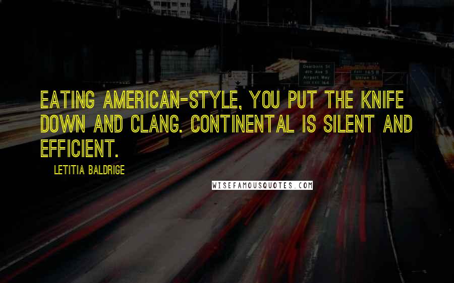 Letitia Baldrige Quotes: Eating American-style, you put the knife down and clang. Continental is silent and efficient.