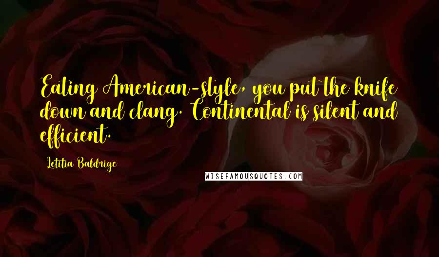 Letitia Baldrige Quotes: Eating American-style, you put the knife down and clang. Continental is silent and efficient.