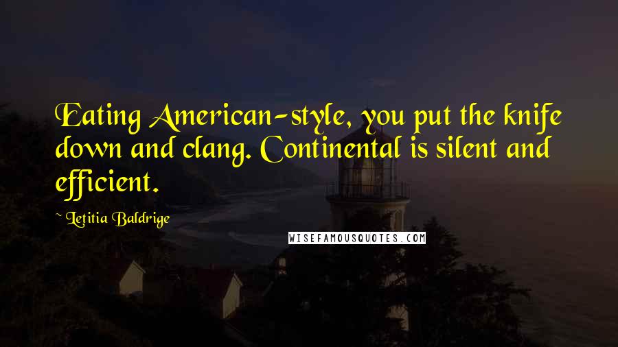 Letitia Baldrige Quotes: Eating American-style, you put the knife down and clang. Continental is silent and efficient.