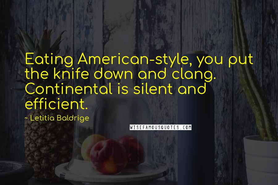 Letitia Baldrige Quotes: Eating American-style, you put the knife down and clang. Continental is silent and efficient.