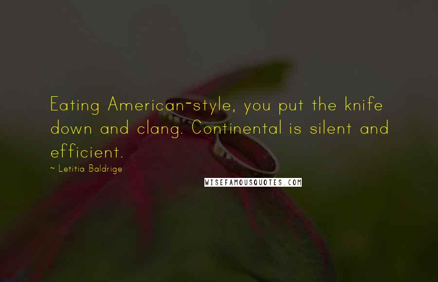 Letitia Baldrige Quotes: Eating American-style, you put the knife down and clang. Continental is silent and efficient.