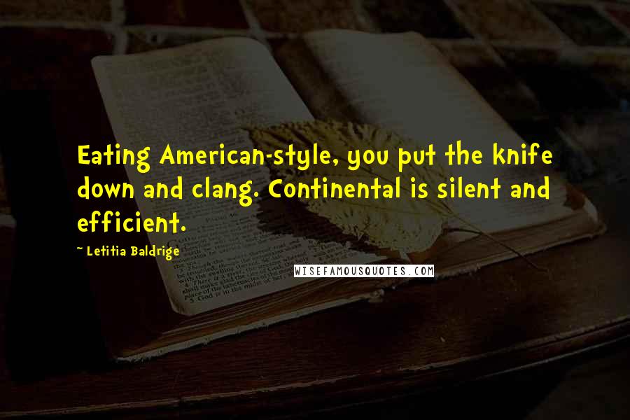 Letitia Baldrige Quotes: Eating American-style, you put the knife down and clang. Continental is silent and efficient.