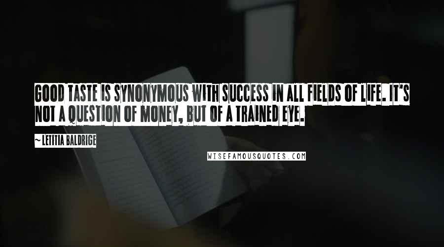 Letitia Baldrige Quotes: Good taste is synonymous with success in all fields of life. It's not a question of money, but of a trained eye.