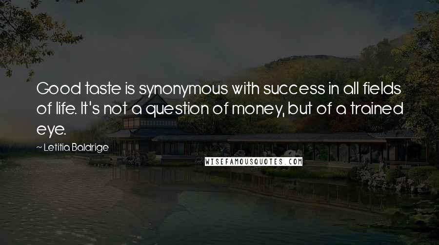 Letitia Baldrige Quotes: Good taste is synonymous with success in all fields of life. It's not a question of money, but of a trained eye.