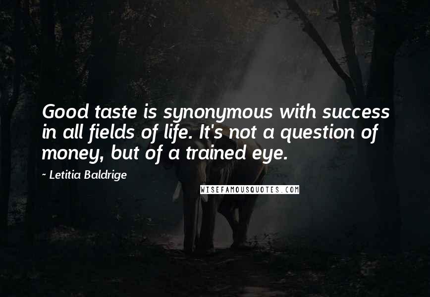 Letitia Baldrige Quotes: Good taste is synonymous with success in all fields of life. It's not a question of money, but of a trained eye.