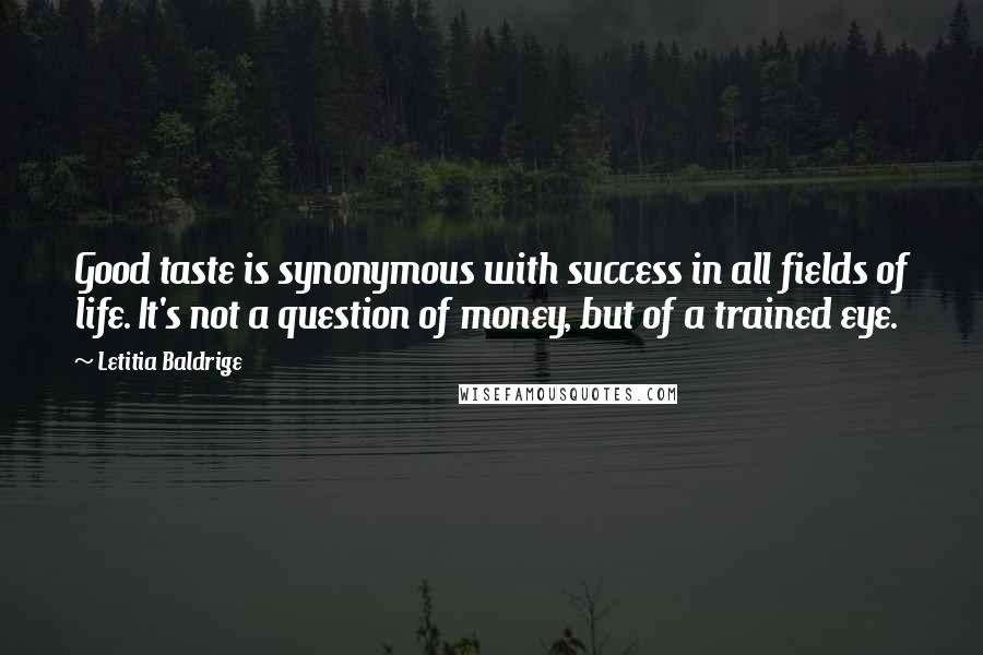 Letitia Baldrige Quotes: Good taste is synonymous with success in all fields of life. It's not a question of money, but of a trained eye.