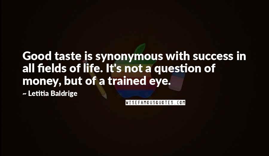 Letitia Baldrige Quotes: Good taste is synonymous with success in all fields of life. It's not a question of money, but of a trained eye.