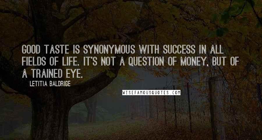 Letitia Baldrige Quotes: Good taste is synonymous with success in all fields of life. It's not a question of money, but of a trained eye.