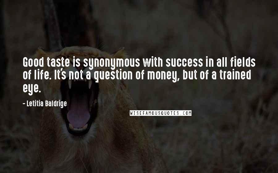 Letitia Baldrige Quotes: Good taste is synonymous with success in all fields of life. It's not a question of money, but of a trained eye.