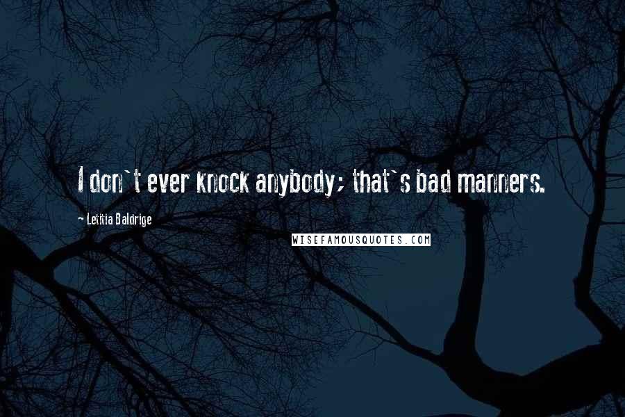 Letitia Baldrige Quotes: I don't ever knock anybody; that's bad manners.