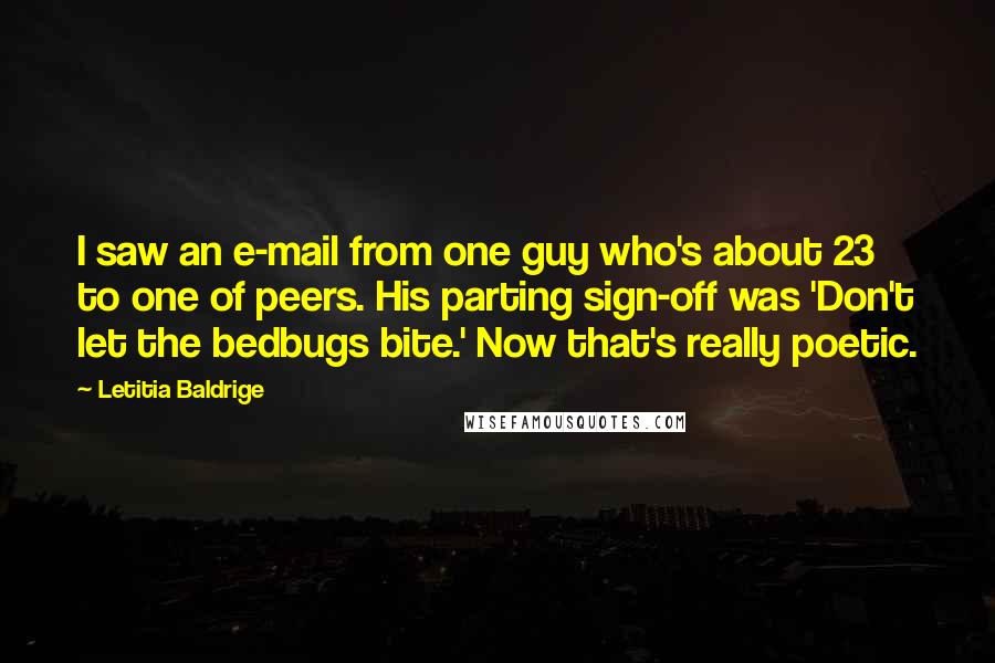 Letitia Baldrige Quotes: I saw an e-mail from one guy who's about 23 to one of peers. His parting sign-off was 'Don't let the bedbugs bite.' Now that's really poetic.