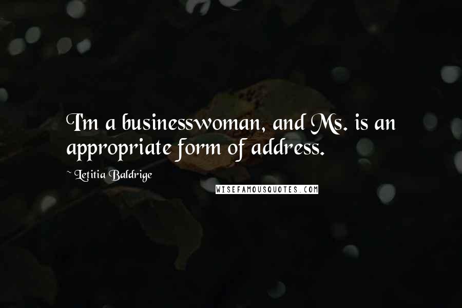 Letitia Baldrige Quotes: I'm a businesswoman, and Ms. is an appropriate form of address.