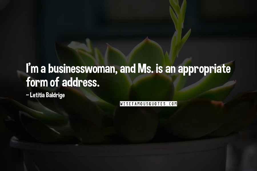 Letitia Baldrige Quotes: I'm a businesswoman, and Ms. is an appropriate form of address.