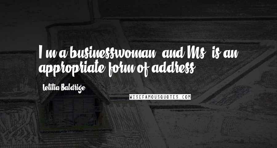 Letitia Baldrige Quotes: I'm a businesswoman, and Ms. is an appropriate form of address.