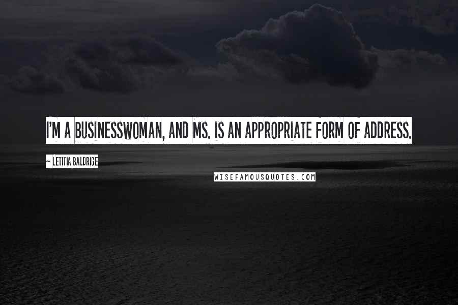 Letitia Baldrige Quotes: I'm a businesswoman, and Ms. is an appropriate form of address.