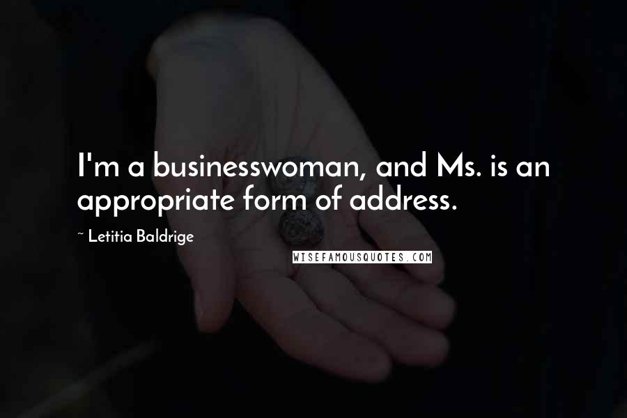 Letitia Baldrige Quotes: I'm a businesswoman, and Ms. is an appropriate form of address.