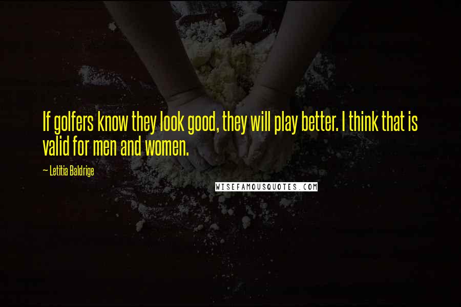 Letitia Baldrige Quotes: If golfers know they look good, they will play better. I think that is valid for men and women.