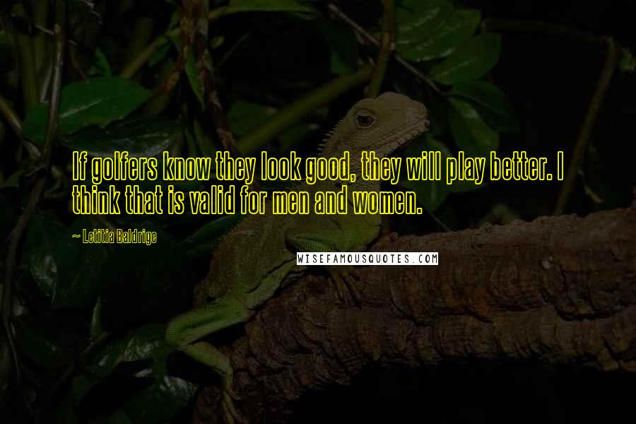 Letitia Baldrige Quotes: If golfers know they look good, they will play better. I think that is valid for men and women.