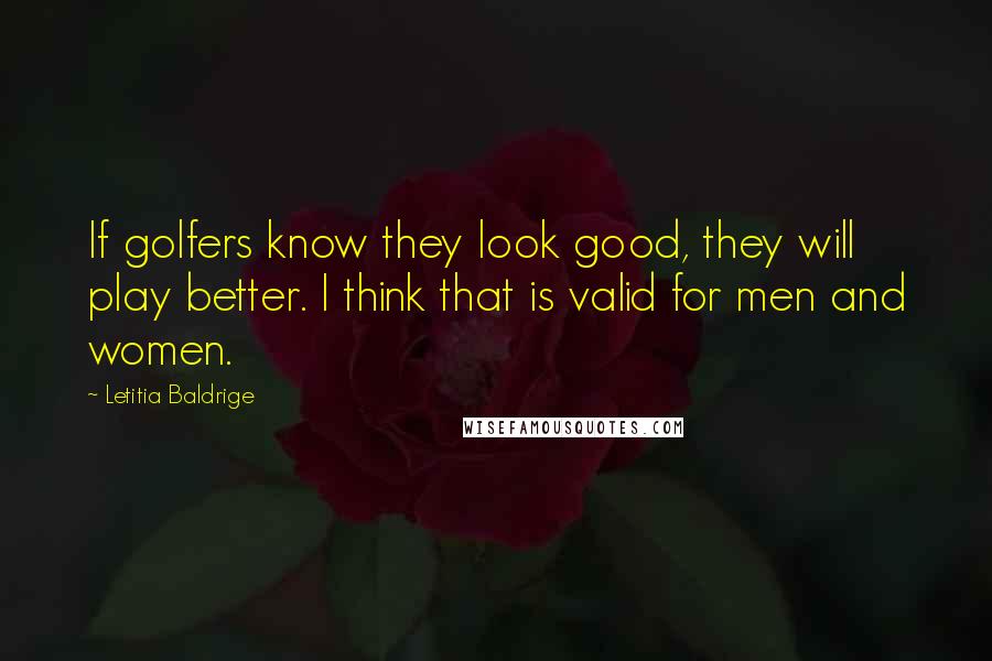 Letitia Baldrige Quotes: If golfers know they look good, they will play better. I think that is valid for men and women.