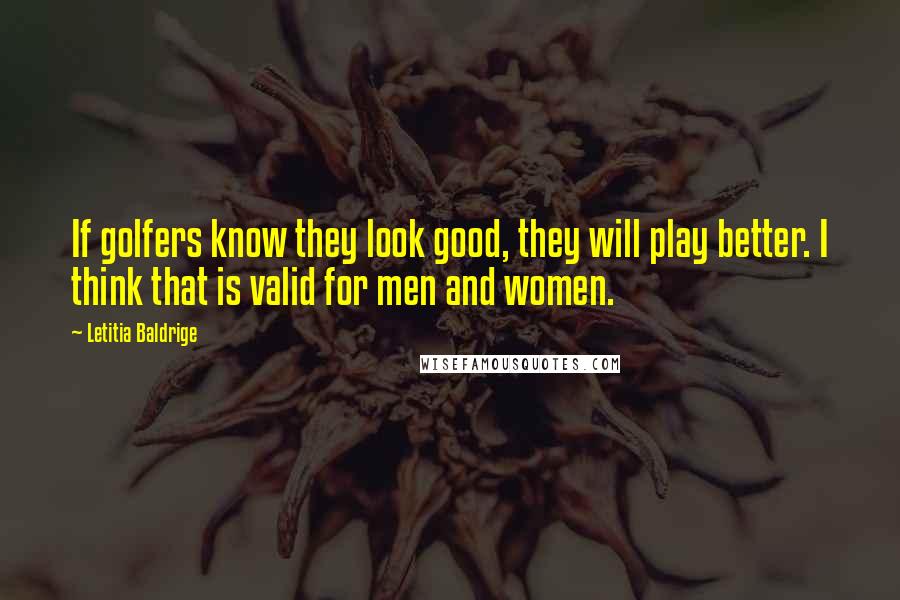 Letitia Baldrige Quotes: If golfers know they look good, they will play better. I think that is valid for men and women.