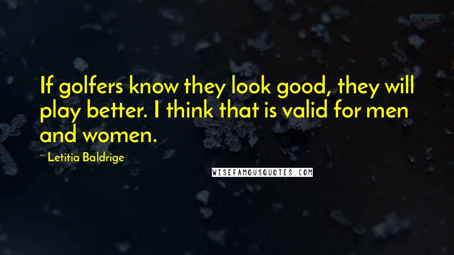 Letitia Baldrige Quotes: If golfers know they look good, they will play better. I think that is valid for men and women.