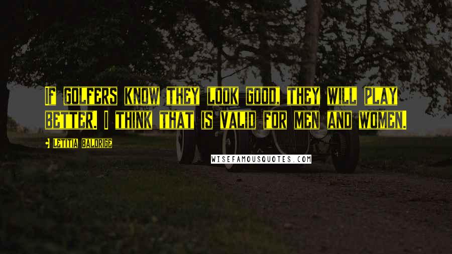 Letitia Baldrige Quotes: If golfers know they look good, they will play better. I think that is valid for men and women.