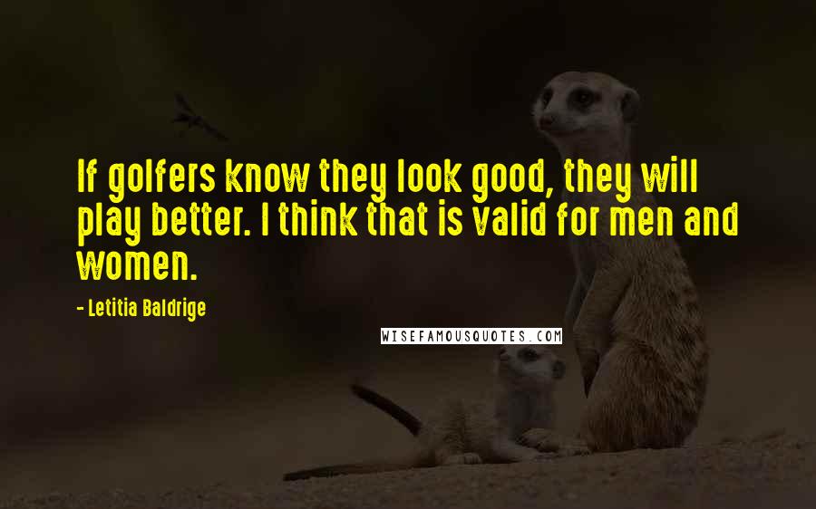 Letitia Baldrige Quotes: If golfers know they look good, they will play better. I think that is valid for men and women.