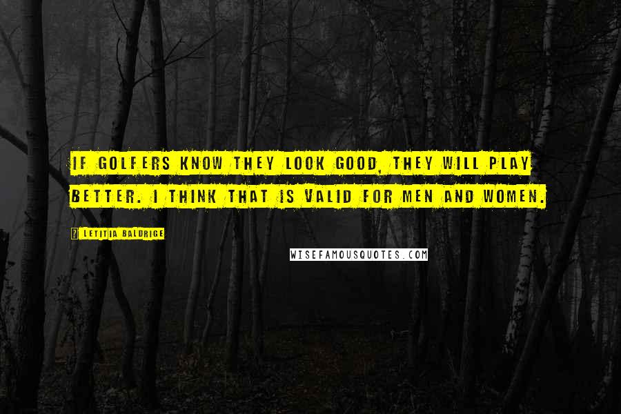 Letitia Baldrige Quotes: If golfers know they look good, they will play better. I think that is valid for men and women.